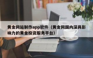 连云港黄金网站制作app软件（黄金网国内深具影响力的黄金投资服务平台）