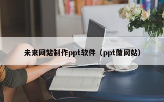 连云港未来网站制作ppt软件（ppt做网站）