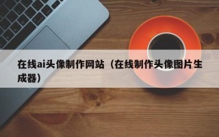 连云港在线ai头像制作网站（在线制作头像图片生成器）