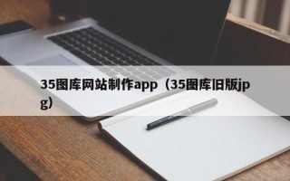 连云港35图库网站制作app（35图库旧版jpg）