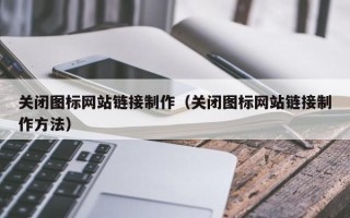 连云港关闭图标网站链接制作（关闭图标网站链接制作方法）