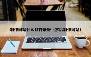连云港制作网站什么软件最好（然后制作网站）