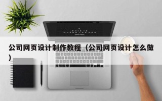 连云港公司网页设计制作教程（公司网页设计怎么做）
