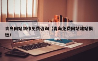 连云港青岛网站制作免费咨询（青岛免费网站建站模板）