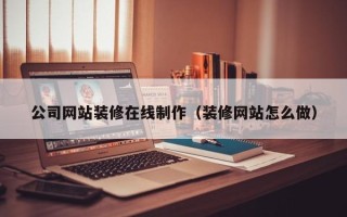 连云港公司网站装修在线制作（装修网站怎么做）