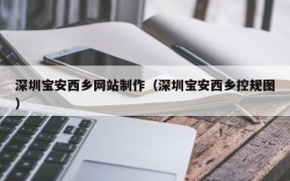 连云港深圳宝安西乡网站制作（深圳宝安西乡控规图）