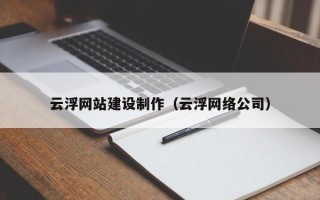 连云港云浮网站建设制作（云浮网络公司）