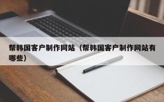 连云港帮韩国客户制作网站（帮韩国客户制作网站有哪些）